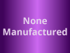 None Manufactured